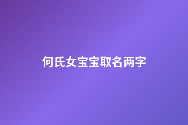 何氏女宝宝取名两字(何姓女宝宝名字大全两个字)-第1张-女孩起名-玄机派