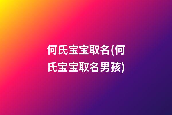 何氏宝宝取名(何氏宝宝取名男孩)