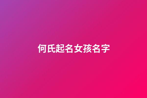 何氏起名女孩名字(何氏好听的女孩名)-第1张-女孩起名-玄机派