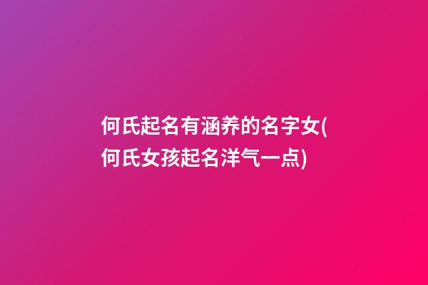 何氏起名有涵养的名字女(何氏女孩起名洋气一点)