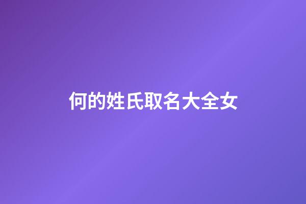 何的姓氏取名大全女(何的姓氏取名大全女孩)-第1张-女孩起名-玄机派