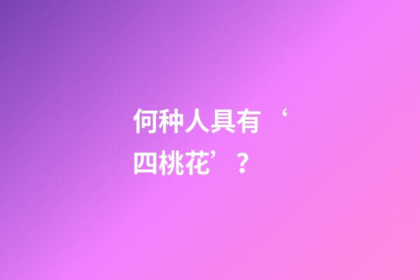何种人具有‘四桃花’？