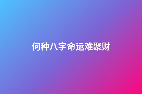 何种八字命运难聚财