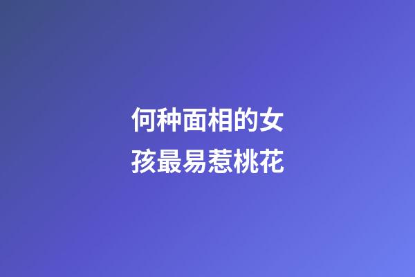何种面相的女孩最易惹桃花