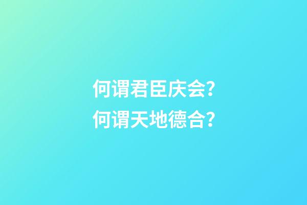 何谓君臣庆会？何谓天地德合？