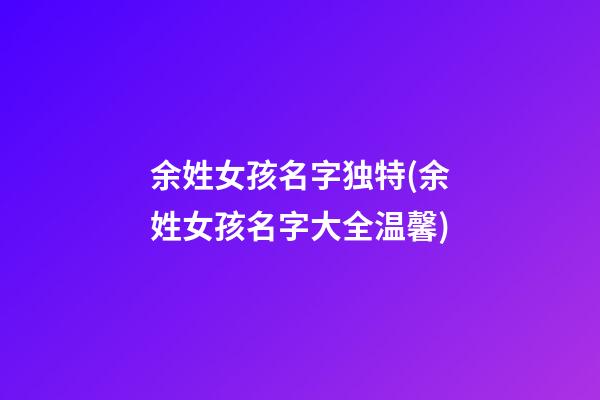余姓女孩名字独特(余姓女孩名字大全温馨)