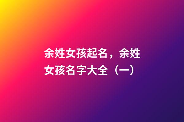 余姓女孩起名，余姓女孩名字大全（一）