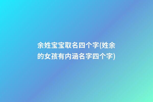 余姓宝宝取名四个字(姓余的女孩有内涵名字四个字)