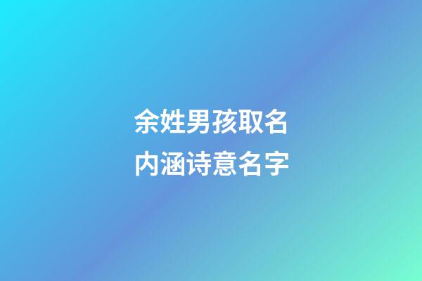 余姓男孩取名内涵诗意名字(余姓男宝名字)-第1张-男孩起名-玄机派