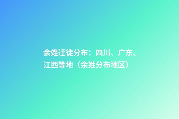 余姓迁徙分布：四川、广东、江西等地（余姓分布地区）