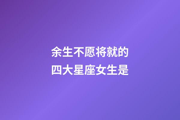 余生不愿将就的四大星座女生是-第1张-星座运势-玄机派