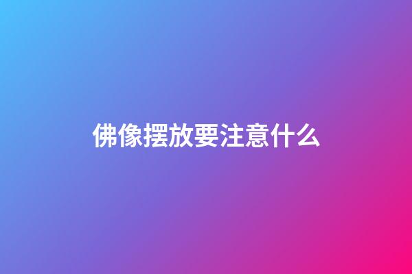 佛像摆放要注意什么