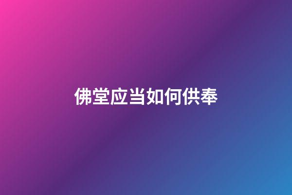 佛堂应当如何供奉