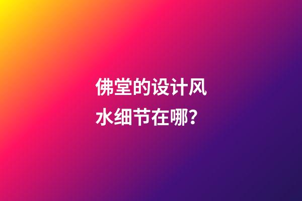 佛堂的设计风水细节在哪？