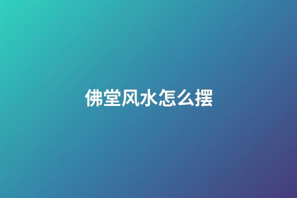 佛堂风水怎么摆