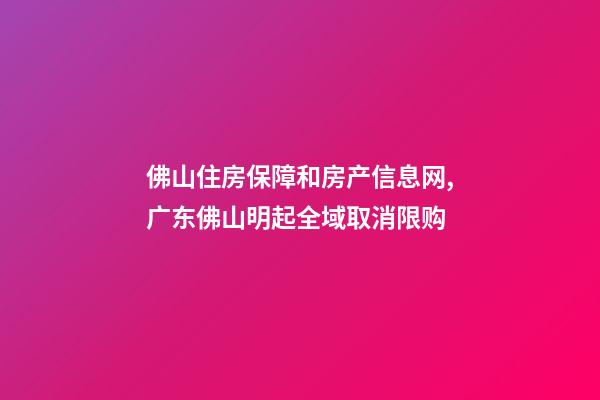 佛山住房保障和房产信息网,广东佛山明起全域取消限购-第1张-观点-玄机派