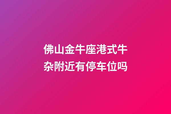 佛山金牛座港式牛杂附近有停车位吗