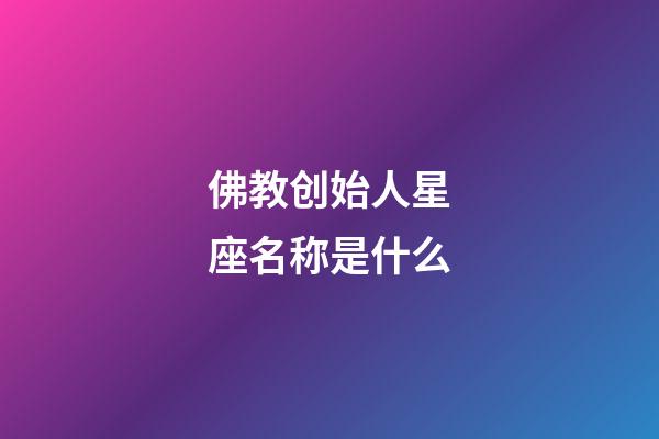 佛教创始人星座名称是什么-第1张-星座运势-玄机派