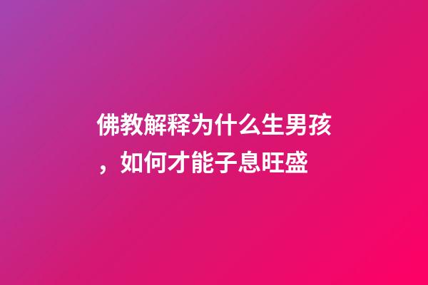 佛教解释为什么生男孩，如何才能子息旺盛