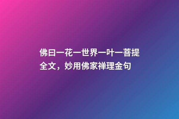 佛曰一花一世界一叶一菩提全文，妙用佛家禅理金句-第1张-观点-玄机派