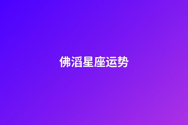佛滔星座运势-第1张-星座运势-玄机派