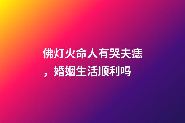佛灯火命人有哭夫痣，婚姻生活顺利吗