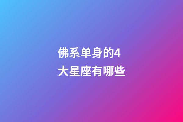 佛系单身的4大星座有哪些-第1张-星座运势-玄机派