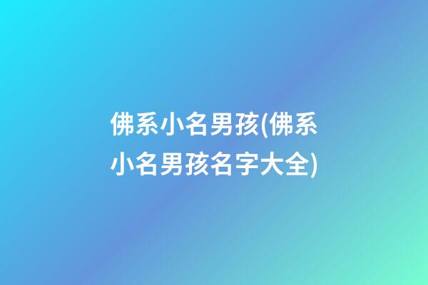 佛系小名男孩(佛系小名男孩名字大全)