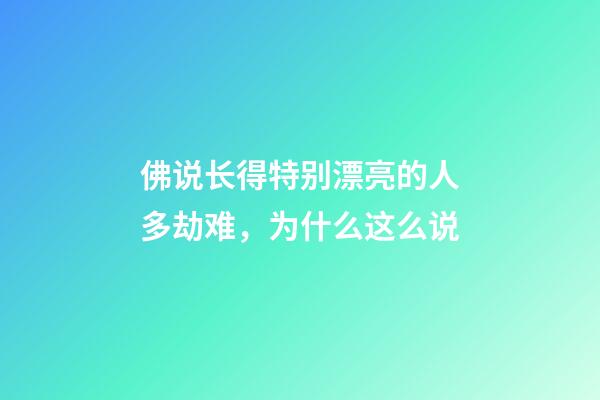 佛说长得特别漂亮的人多劫难，为什么这么说