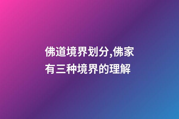 佛道境界划分,佛家有三种境界的理解-第1张-观点-玄机派