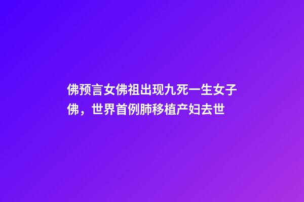 佛预言女佛祖出现九死一生女子佛，世界首例肺移植产妇去世-第1张-观点-玄机派