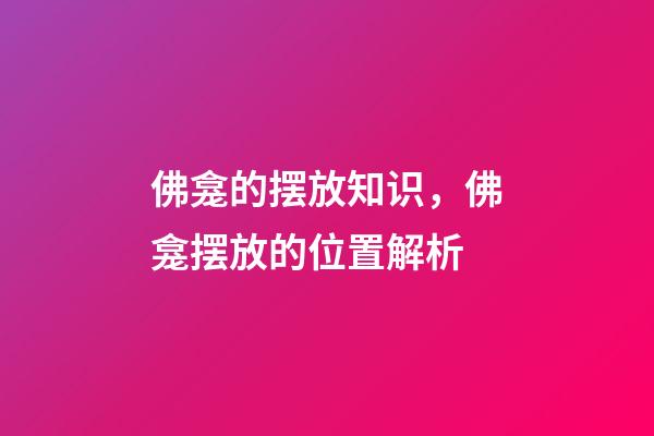 佛龛的摆放知识，佛龛摆放的位置解析
