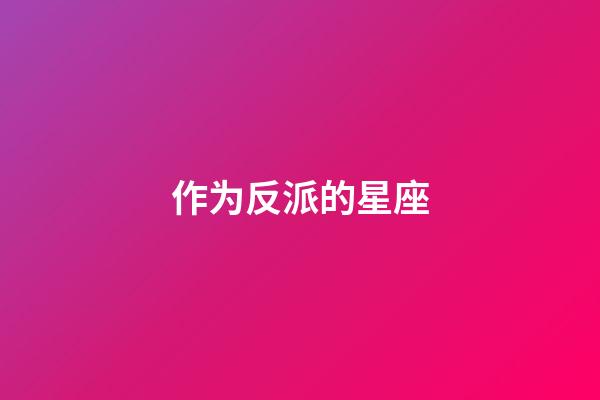 作为反派的星座-第1张-星座运势-玄机派