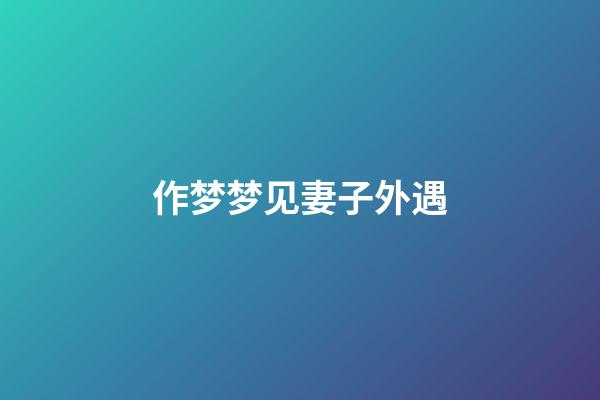 作梦梦见妻子外遇