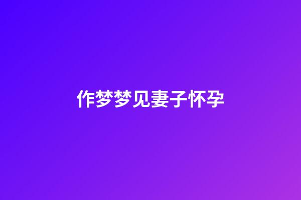 作梦梦见妻子怀孕