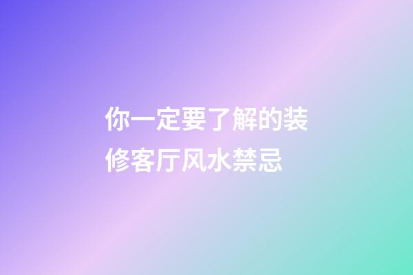 你一定要了解的装修客厅风水禁忌