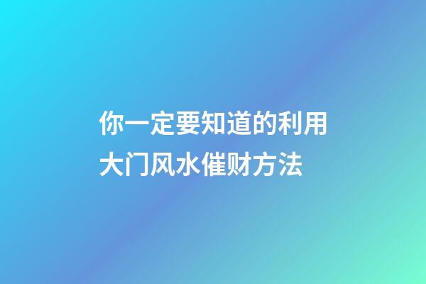 你一定要知道的利用大门风水催财方法