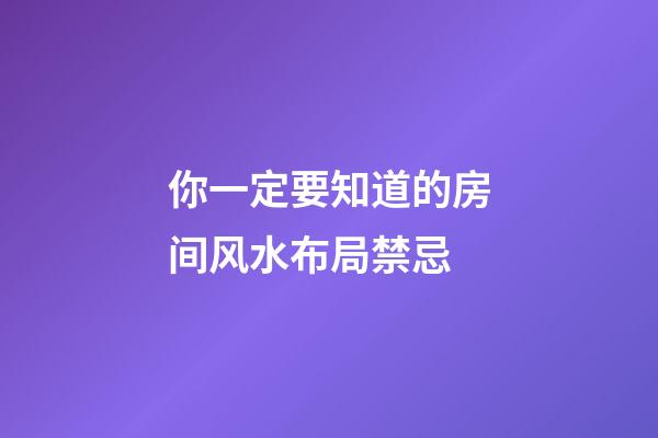 你一定要知道的房间风水布局禁忌