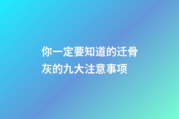 你一定要知道的迁骨灰的九大注意事项