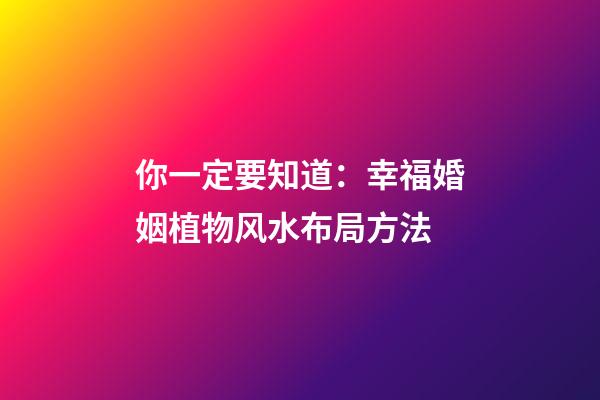 你一定要知道：幸福婚姻植物风水布局方法