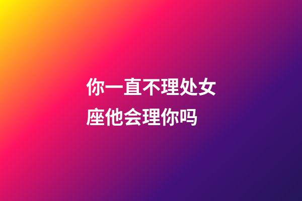 你一直不理处女座他会理你吗-第1张-星座运势-玄机派