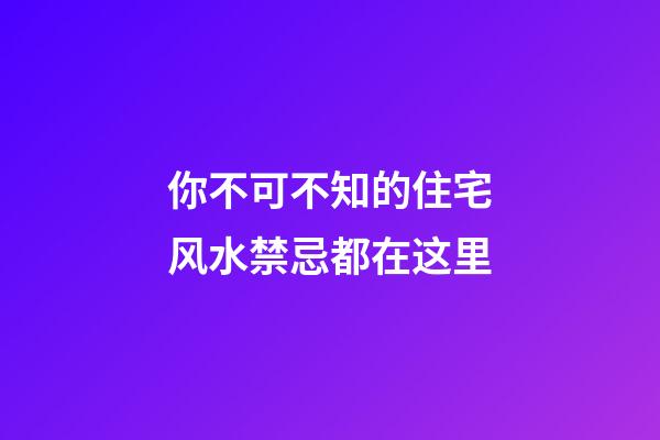 你不可不知的住宅风水禁忌都在这里
