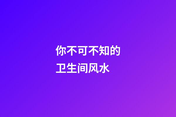 你不可不知的卫生间风水