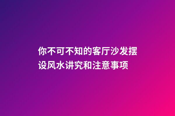 你不可不知的客厅沙发摆设风水讲究和注意事项