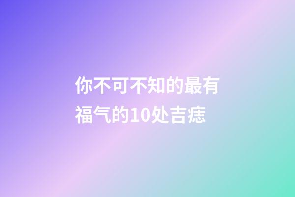 你不可不知的最有福气的10处吉痣