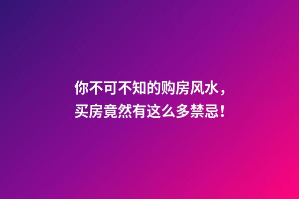 你不可不知的购房风水，买房竟然有这么多禁忌！