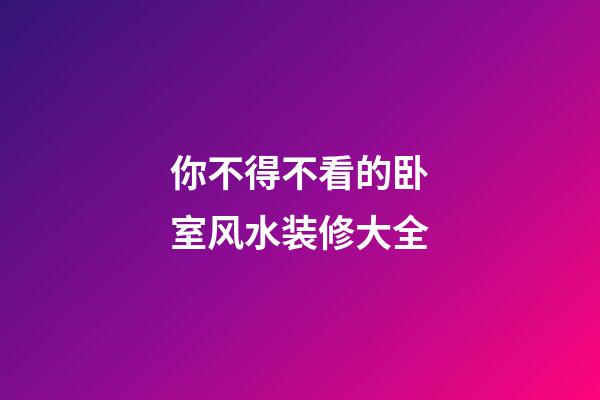 你不得不看的卧室风水装修大全