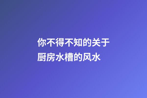 你不得不知的关于厨房水槽的风水