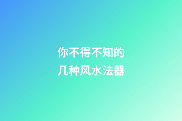 你不得不知的几种风水法器