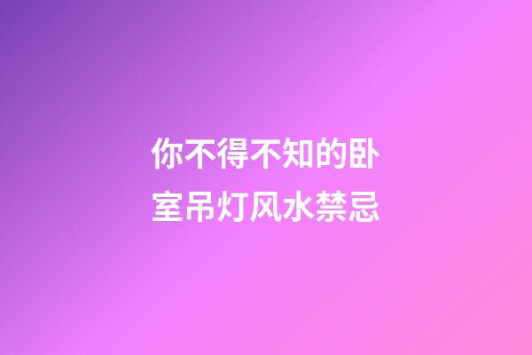 你不得不知的卧室吊灯风水禁忌